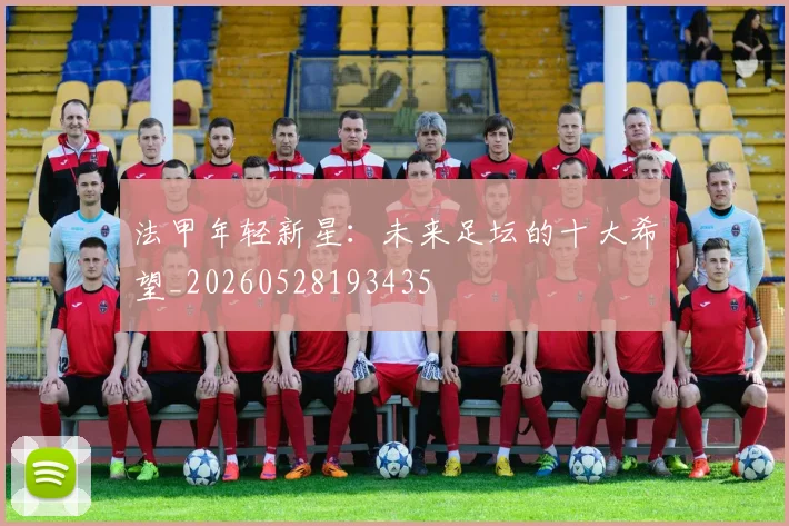 法甲年轻新星：未来足坛的十大希望_20260528193435
