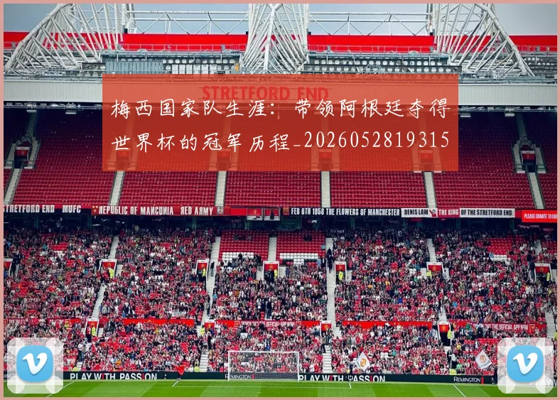 梅西国家队生涯:带领阿根廷夺得世界杯的冠军历程_20260528193155
