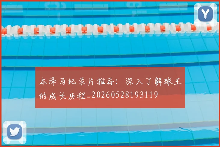 本泽马纪录片推荐：深入了解球王的成长历程_20260528193119