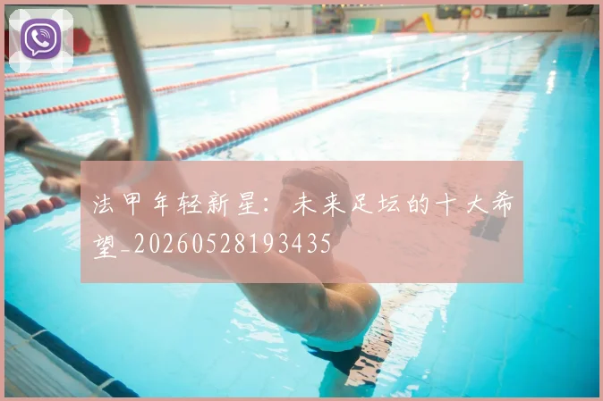 法甲年轻新星：未来足坛的十大希望_20260528193435