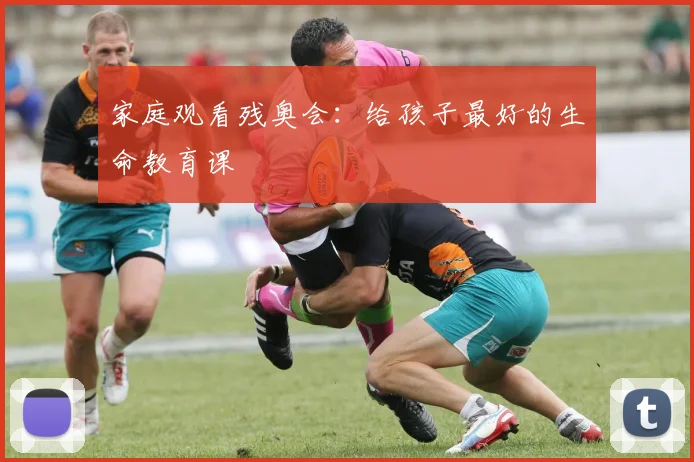 家庭观看残奥会：给孩子最好的生命教育课