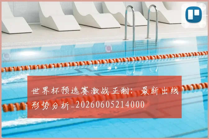 世界杯预选赛激战正酣：最新出线形势分析_20260605214000