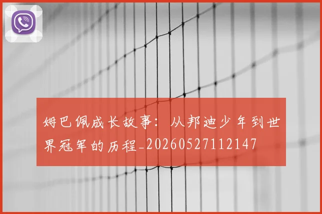 姆巴佩成长故事:从邦迪少年到世界冠军的历程_20260527112147